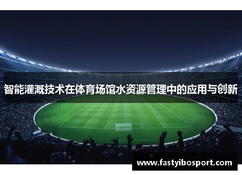智能灌溉技术在体育场馆水资源管理中的应用与创新